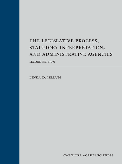 The Legislative Process, Statutory Interpretation, and Administrative Agencies, Second Edition