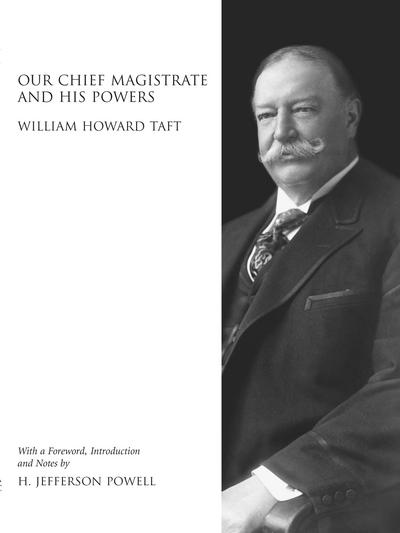 Our Chief Magistrate and His Powers: William Howard Taft with Foreword, Introduction and Notes by H. Jefferson Powell cover