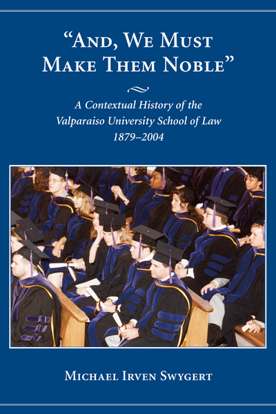 And, We Must Make Them Noble: A Contextual History of the Valparaiso University School of Law, 1879-2004 cover
