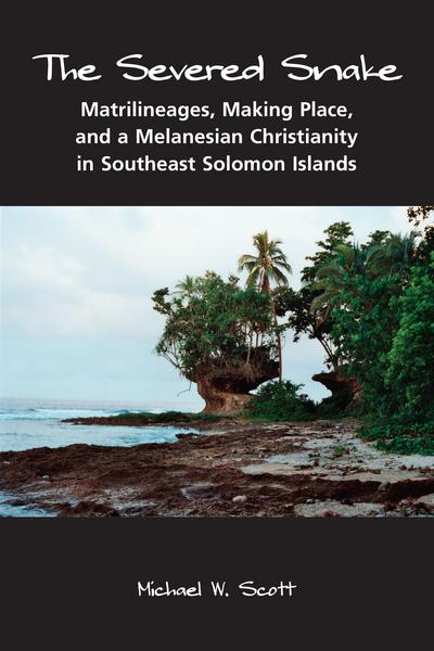 The Severed Snake: Matrilineages, Making Place, and a Melanesian Christianity in Southeast Solomon Islands cover