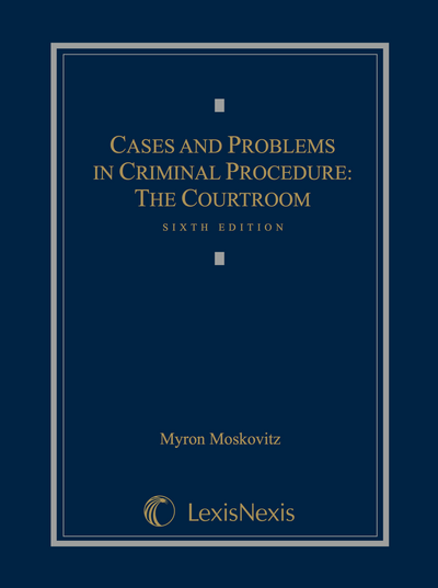 Cases and Problems in Criminal Procedure: The Courtroom, Sixth Edition